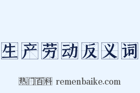 生产劳动反义词是什么意思的图片
